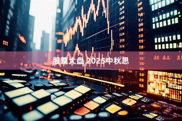 股票大盘 2025中秋思