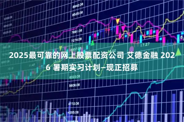 2025最可靠的网上股票配资公司 艾德金融 2026 暑期实习计划—现正招募