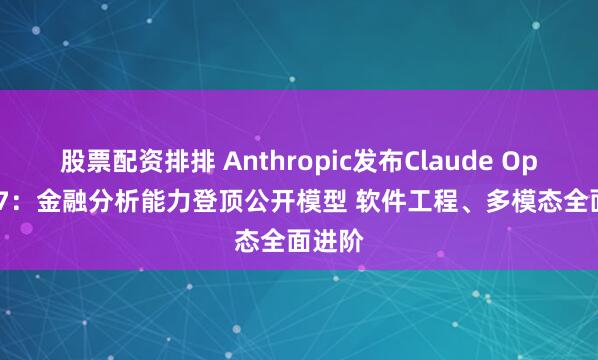 股票配资排排 Anthropic发布Claude Opus 4.7：金融分析能力登顶公开模型 软件工程、多模态全面进阶