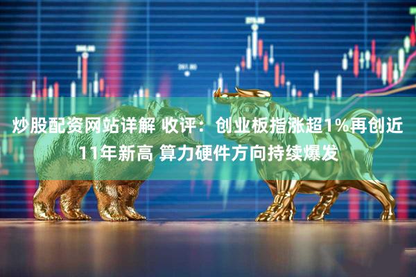 炒股配资网站详解 收评：创业板指涨超1%再创近11年新高 算力硬件方向持续爆发