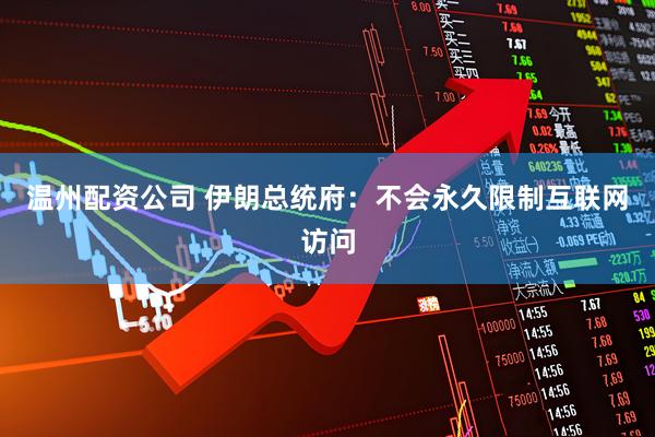 温州配资公司 伊朗总统府：不会永久限制互联网访问