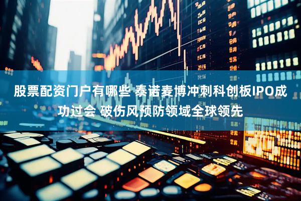股票配资门户有哪些 泰诺麦博冲刺科创板IPO成功过会 破伤风预防领域全球领先