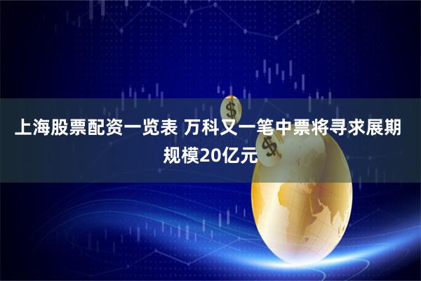 上海股票配资一览表 万科又一笔中票将寻求展期 规模20亿元